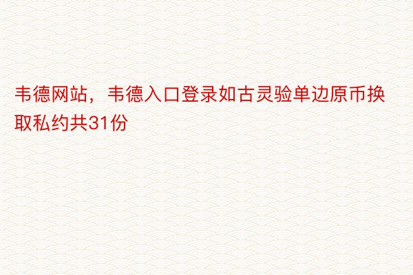 韦德网站，韦德入口登录如古灵验单边原币换取私约共31份