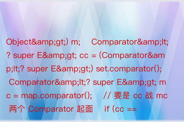 Object&gt;) m;    Comparator&lt;? super E&gt; cc = (Comparator&lt;? super E&gt;) set.comparator();    Comparator&lt;? super E&gt; mc = map.comparator();    // 要是 cc 战 mc 两个 Comparator 起面    if (cc == 