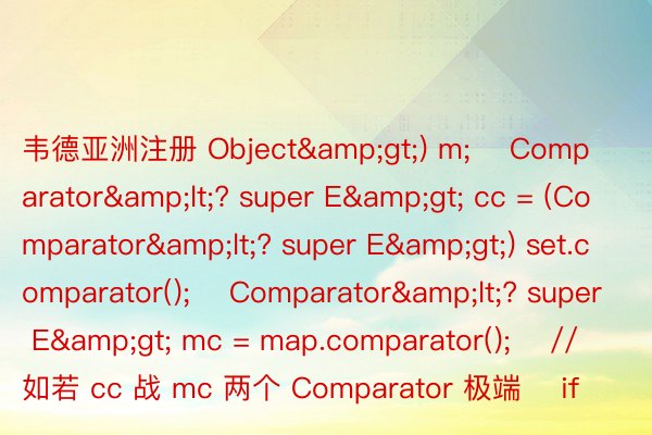韦德亚洲注册 Object&gt;) m;    Comparator&lt;? super E&gt; cc = (Comparator&lt;? super E&gt;) set.comparator();    Comparator&lt;? super E&gt; mc = map.comparator();    // 如若 cc 战 mc 两个 Comparator 极端    if 