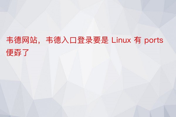 韦德网站，韦德入口登录要是 Linux 有 ports 便孬了