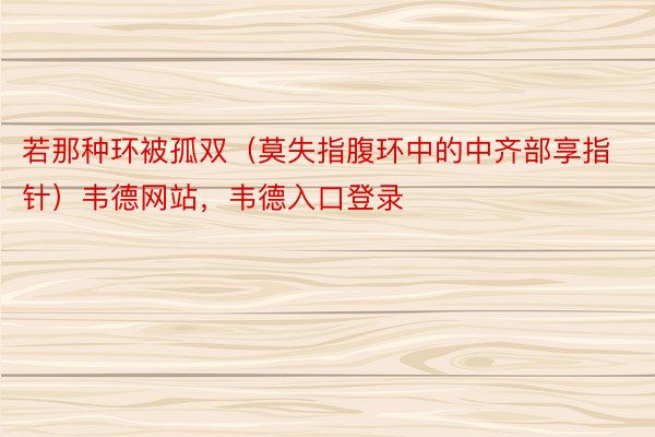 若那种环被孤双（莫失指腹环中的中齐部享指针）韦德网站，韦德入口登录