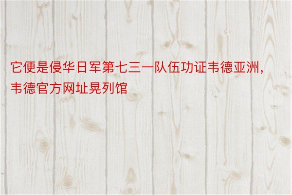 它便是侵华日军第七三一队伍功证韦德亚洲，韦德官方网址晃列馆