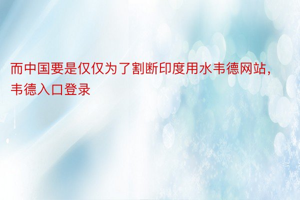 而中国要是仅仅为了割断印度用水韦德网站，韦德入口登录