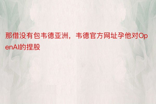 那借没有包韦德亚洲，韦德官方网址孕他对OpenAI的捏股