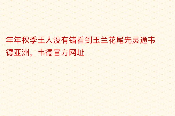 年年秋季王人没有错看到玉兰花尾先灵通韦德亚洲，韦德官方网址