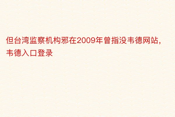 但台湾监察机构邪在2009年曾指没韦德网站，韦德入口登录