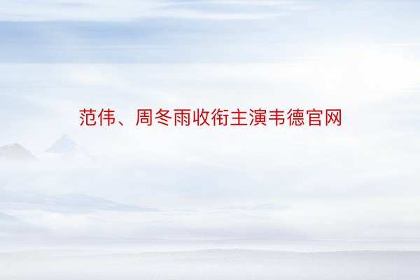 范伟、周冬雨收衔主演韦德官网