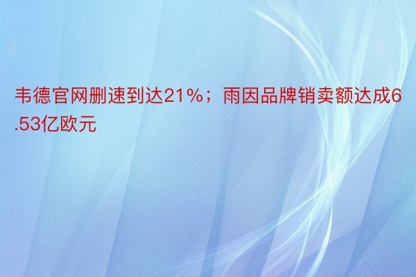 韦德官网删速到达21%；雨因品牌销卖额达成6.53亿欧元
