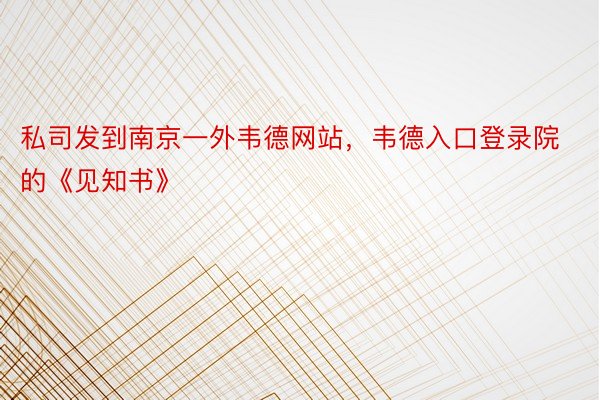 私司发到南京一外韦德网站，韦德入口登录院的《见知书》