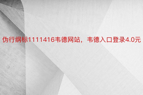 伪行纲标1111416韦德网站，韦德入口登录4.0元