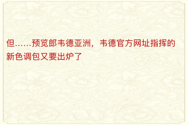 但……预览郎韦德亚洲，韦德官方网址指挥的新色调包又要出炉了