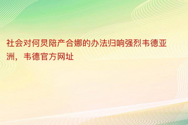 社会对何炅陪产合娜的办法归响强烈韦德亚洲，韦德官方网址