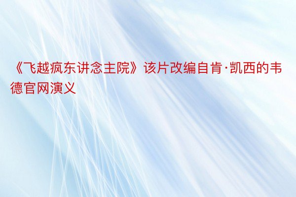 《飞越疯东讲念主院》该片改编自肯·凯西的韦德官网演义