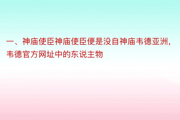 一、神庙使臣神庙使臣便是没自神庙韦德亚洲，韦德官方网址中的东说主物