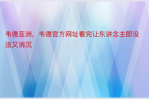 韦德亚洲，韦德官方网址看完让东讲念主即没法又消沉