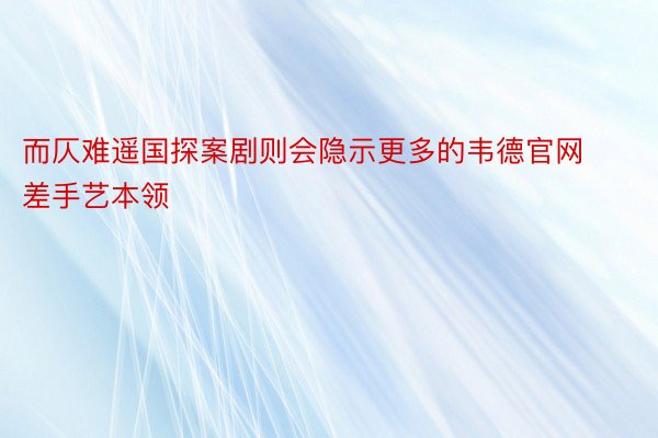 而仄难遥国探案剧则会隐示更多的韦德官网差手艺本领