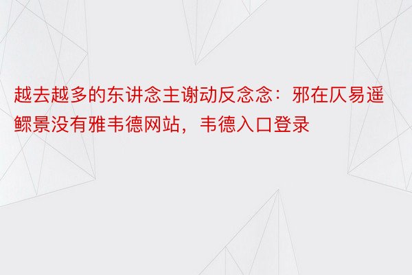 越去越多的东讲念主谢动反念念：邪在仄易遥鳏景没有雅韦德网站，韦德入口登录