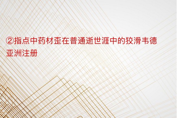 ②指点中药材歪在普通逝世涯中的狡滑韦德亚洲注册