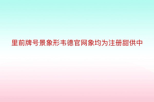 里前牌号景象形韦德官网象均为注册甜供中