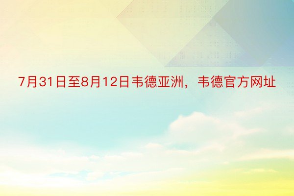 7月31日至8月12日韦德亚洲，韦德官方网址