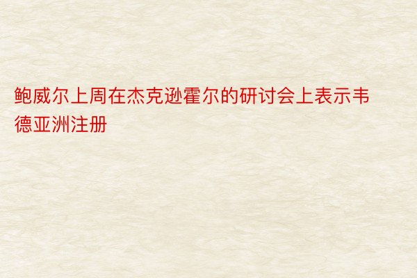 鲍威尔上周在杰克逊霍尔的研讨会上表示韦德亚洲注册